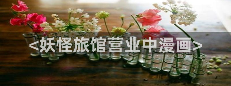 免费看韩漫无删减网站：<妖怪旅馆营业中漫画>