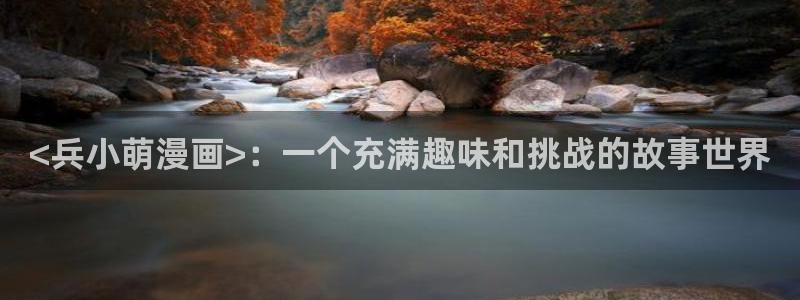 韩漫网站免费阅读全集下拉式 近期发布：<兵小萌漫画>：一个充满趣味和挑战的故事世界