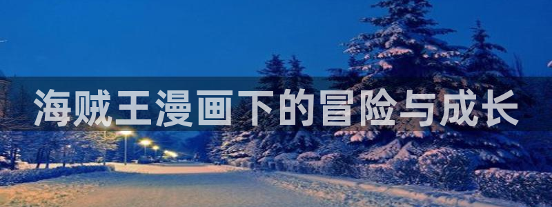 韩漫网站韩漫：海贼王漫画下的冒险与成长