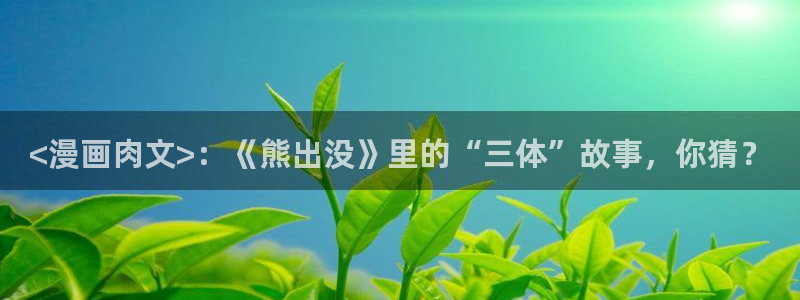 韩漫免费在线漫画网无删减：<漫画肉文>：《熊出没》里的“三体”故事，你猜？