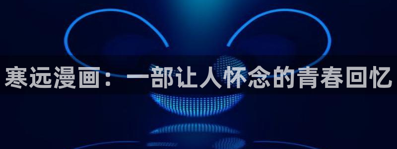 秘密韩漫网站：寒远漫画：一部让人怀念的青春回忆