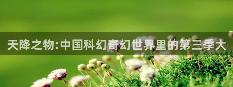 韩漫在线观看歪歪漫画网：天降之物:中国科幻奇幻世界里的第三季大