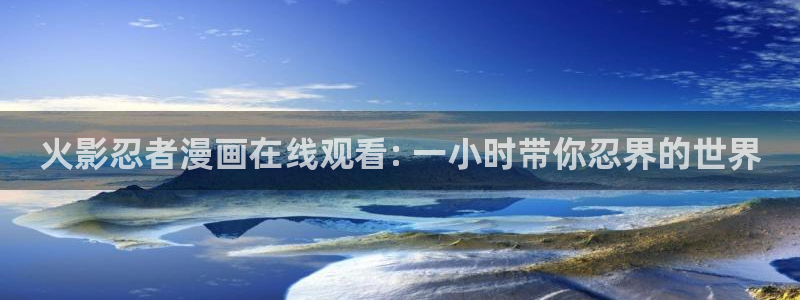 好看韩漫歪歪漫画：火影忍者漫画在线观看: 一小时带你忍界的世界