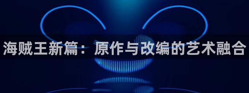 免费歪歪~久久漫画韩漫大全：海贼王新篇：原作与改编的艺术融合