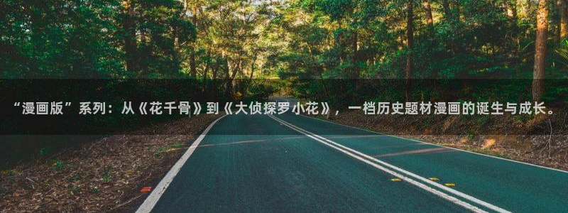韩漫画在线阅读入口免费：“漫画版”系列：从《花千骨》到《大侦探罗小花》，一档历史题材漫画的诞生与成长。
