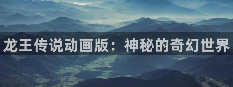 第一漫画官网韩漫：龙王传说动画版：神秘的奇幻世界