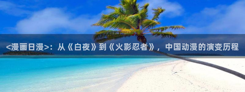 韩漫双男主的动漫：<漫画日漫>：从《白夜》到《火影忍者》，中国动漫的演变历程