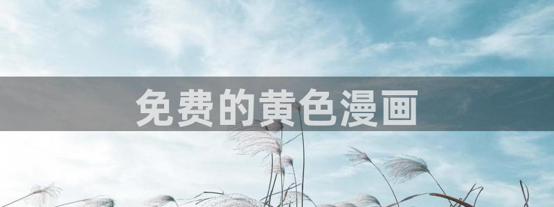 免费看韩漫官网入口：免费的黄色漫画