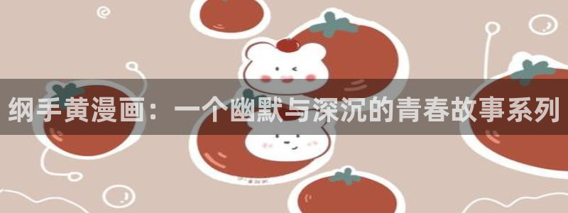 羞羞韩漫画免费观看：纲手黄漫画：一个幽默与深沉的青春故事系列