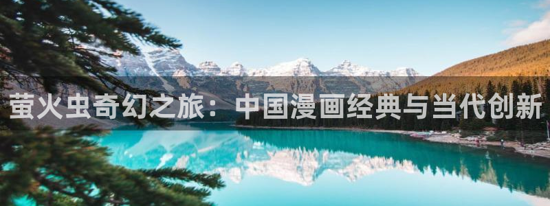 歪歪漫画韩漫免费版读：萤火虫奇幻之旅：中国漫画经典与当代创新